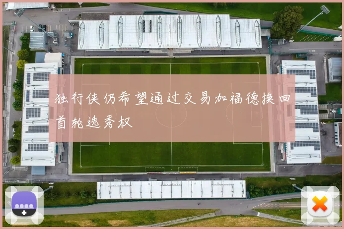 独行侠仍希望通过交易加福德换回首轮选秀权