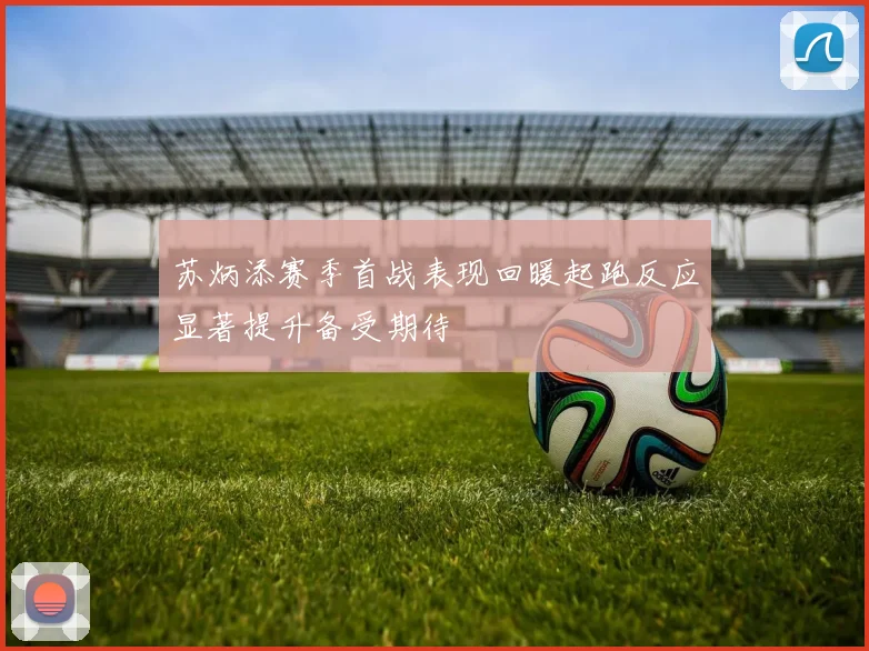 苏炳添赛季首战表现回暖起跑反应显著提升备受期待
